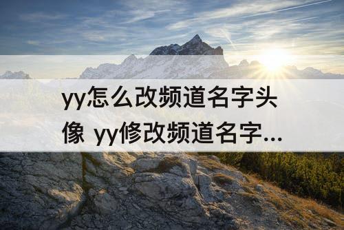 yy怎么改频道名字头像 yy修改频道名字头像方法