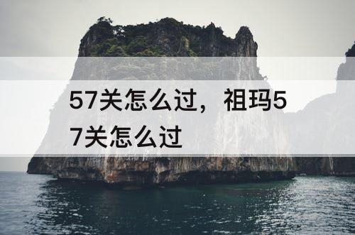 57关怎么过，祖玛57关怎么过