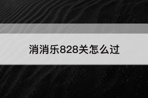 消消乐828关怎么过