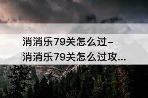 消消乐79关怎么过-消消乐79关怎么过攻略教程