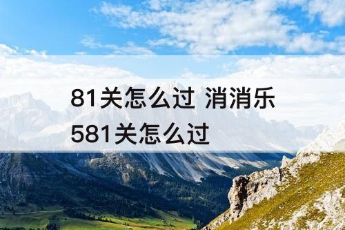 81关怎么过 消消乐581关怎么过