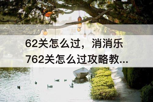 62关怎么过，消消乐762关怎么过攻略教程