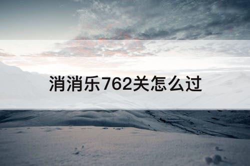 消消乐762关怎么过