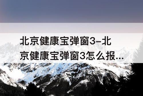 北京健康宝弹窗3-北京健康宝弹窗3怎么报备