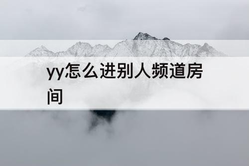 yy怎么进别人频道房间