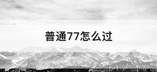普通77怎么过