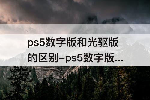 ps5数字版和光驱版的区别-ps5数字版和光驱版的区别都有国行版本吗