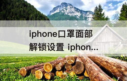 iphone口罩面部解锁设置 iphone口罩面部解锁设置支持