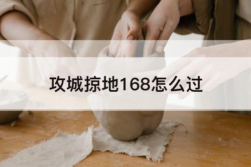 攻城掠地168怎么过