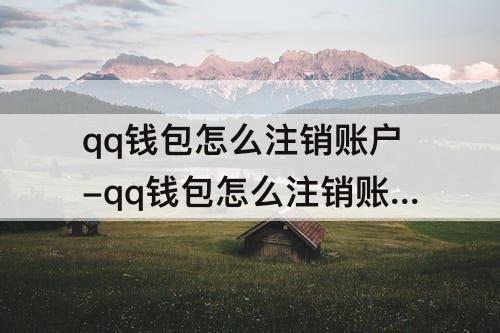 qq钱包怎么注销账户-qq钱包怎么注销账户但是钱包大于五块钱