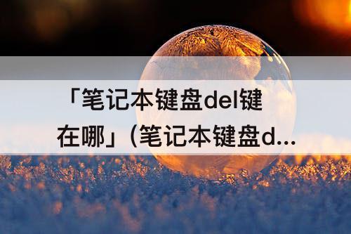 「笔记本键盘del键在哪」(笔记本键盘del键在哪里)