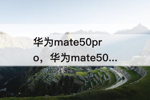 华为mate50pro，华为mate50pro参数配置详情