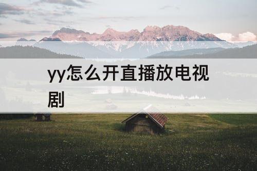yy怎么开直播放电视剧