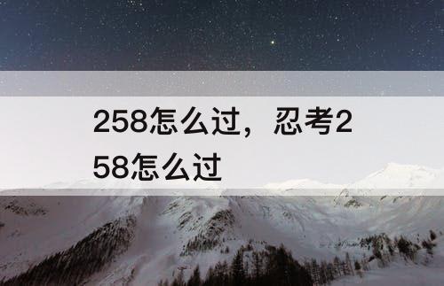 258怎么过，忍考258怎么过