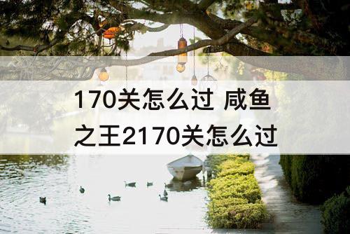 170关怎么过 咸鱼之王2170关怎么过