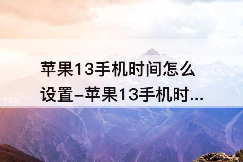 苹果13手机时间怎么设置-苹果13手机时间怎么设置在主屏上