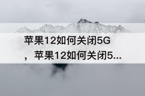 苹果12如何关闭5G，苹果12如何关闭5g功能