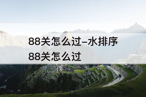88关怎么过-水排序88关怎么过