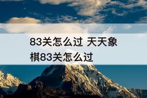 83关怎么过 天天象棋83关怎么过
