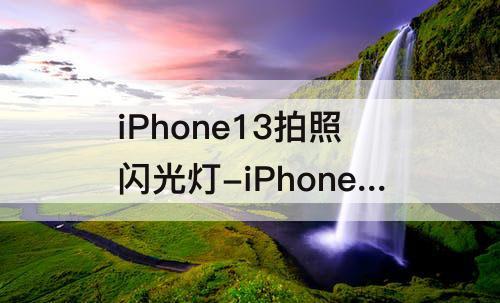 iPhone13拍照闪光灯-iPhone13拍照闪光灯常亮