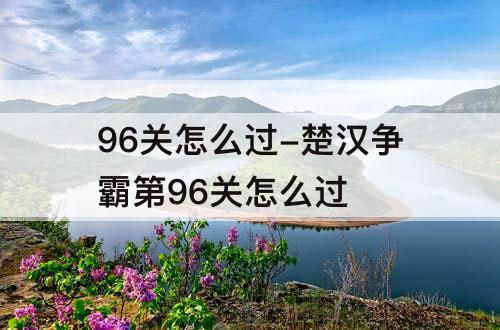 96关怎么过-楚汉争霸第96关怎么过