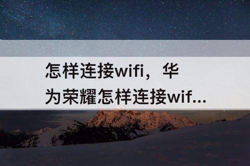 怎样连接wifi，华为荣耀怎样连接wifi