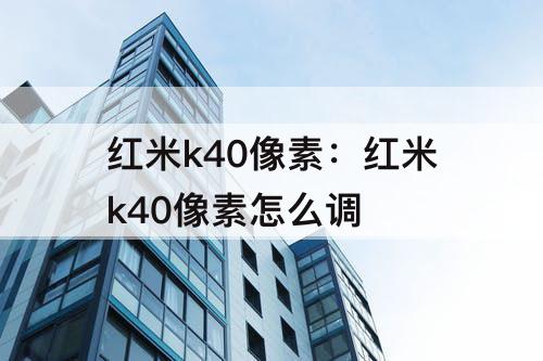 红米k40像素：红米k40像素怎么调