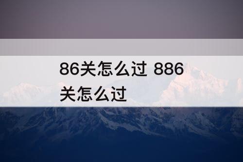 86关怎么过 886关怎么过