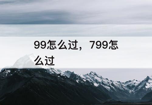 99怎么过，799怎么过