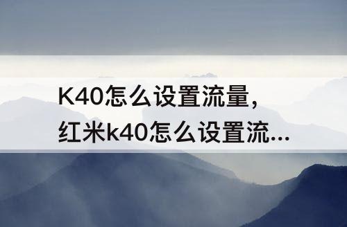 K40怎么设置流量，红米k40怎么设置流量显示