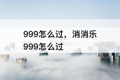 999怎么过，消消乐999怎么过