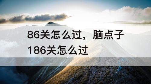86关怎么过，脑点子186关怎么过