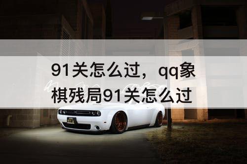 91关怎么过，qq象棋残局91关怎么过