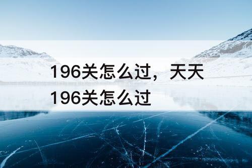 196关怎么过，天天196关怎么过
