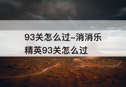 93关怎么过-消消乐精英93关怎么过