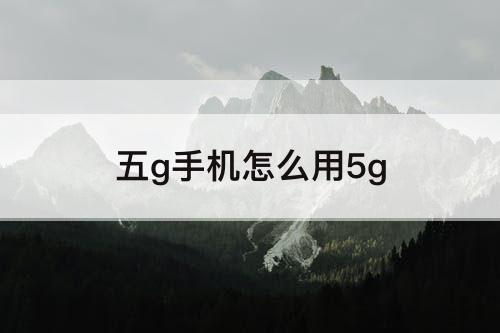 五g手机怎么用5g