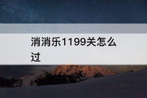 消消乐1199关怎么过