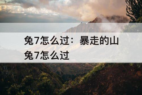 兔7怎么过：暴走的山兔7怎么过
