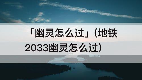 「幽灵怎么过」(地铁2033幽灵怎么过)