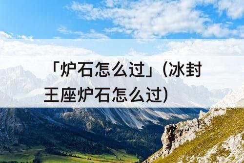「炉石怎么过」(冰封王座炉石怎么过)