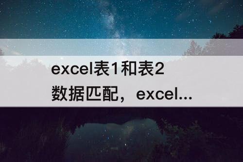 excel表1和表2数据匹配，excel表1和表2数据匹配视频