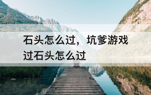 石头怎么过，坑爹游戏过石头怎么过