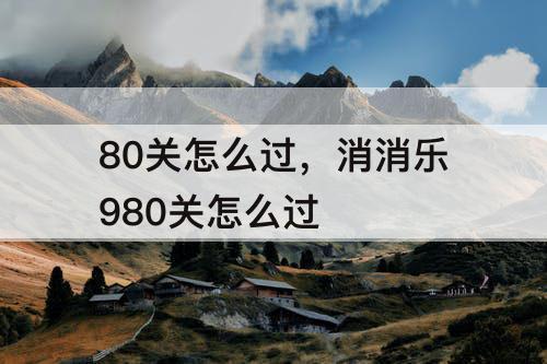 80关怎么过，消消乐980关怎么过