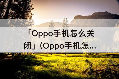 「Oppo手机怎么关闭」(Oppo手机怎么关闭推荐应用)