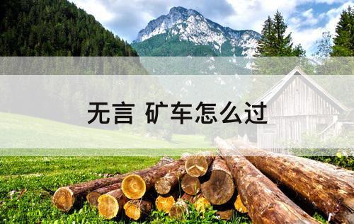 无言 矿车怎么过