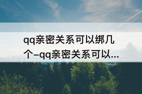 qq亲密关系可以绑几个-qq亲密关系可以绑几个基友