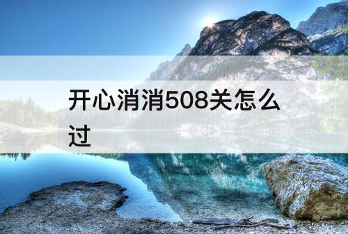 开心消消508关怎么过