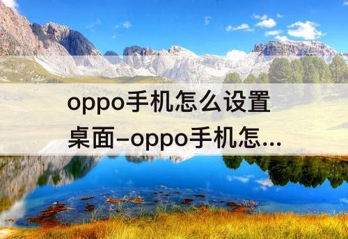 oppo手机怎么设置桌面-oppo手机怎么设置桌面天气图标