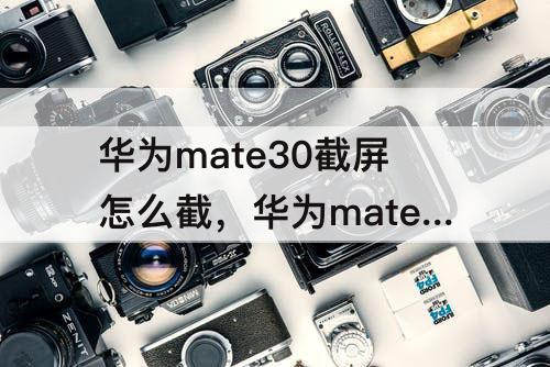华为mate30截屏怎么截，华为mate30截屏怎么截屏