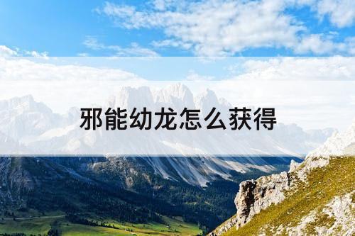 邪能幼龙怎么获得